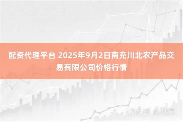 配资代理平台 2025年9月2日南充川北农产品交易有限公司价格行情